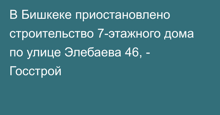 В Бишкеке приостановлено строительство 7-этажного дома по улице Элебаева 46, - Госстрой