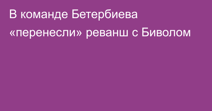 В команде Бетербиева «перенесли» реванш с Биволом