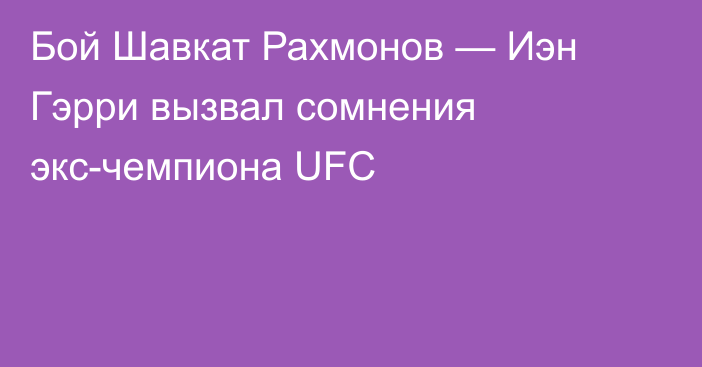 Бой Шавкат Рахмонов — Иэн Гэрри вызвал сомнения экс-чемпиона UFC