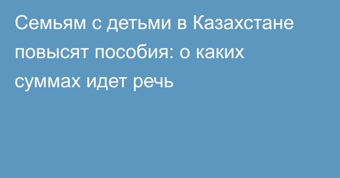 Семьям с детьми в Казахстане повысят пособия: о каких суммах идет речь