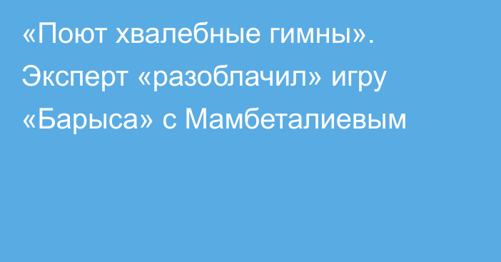 «Поют хвалебные гимны». Эксперт «разоблачил» игру «Барыса» с Мамбеталиевым