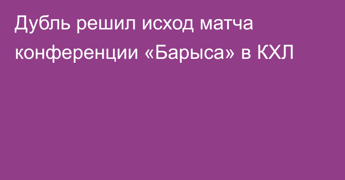 Дубль решил исход матча конференции «Барыса» в КХЛ