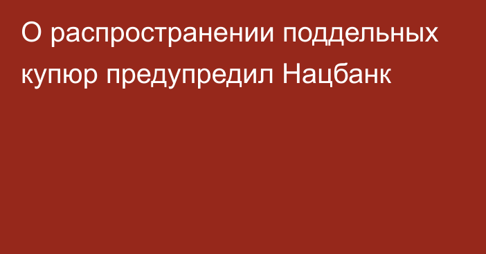 О распространении поддельных купюр предупредил Нацбанк