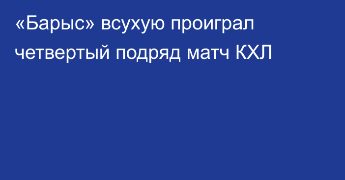 «Барыс» всухую проиграл четвертый подряд матч КХЛ