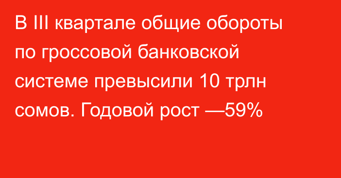 В III квартале общие обороты по гроссовой банковской системе превысили 10 трлн сомов. Годовой рост  —59%