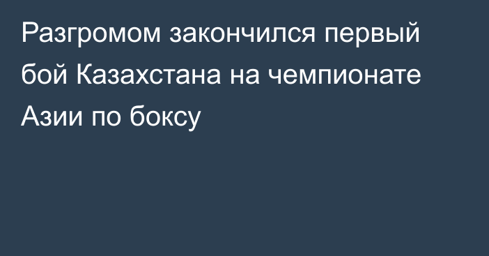 Разгромом закончился первый бой Казахстана на чемпионате Азии по боксу