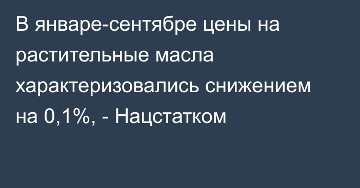 В январе-сентябре цены на растительные масла характеризовались снижением на 0,1%, - Нацстатком