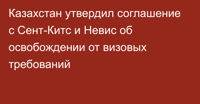 Казахстан утвердил соглашение с Сент-Китс и Невис об освобождении от визовых требований