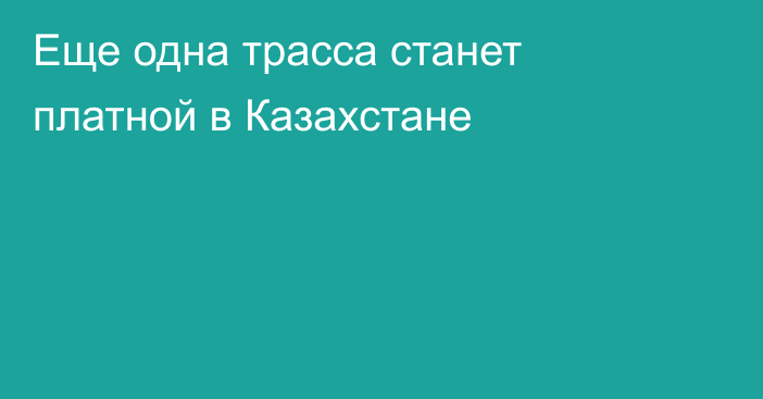 Еще одна трасса станет платной в Казахстане