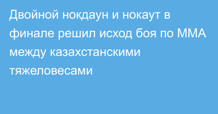 Двойной нокдаун и нокаут в финале решил исход боя по ММА между казахстанскими тяжеловесами