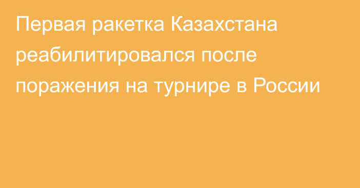 Первая ракетка Казахстана реабилитировался после поражения на турнире в России