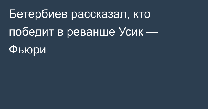 Бетербиев рассказал, кто победит в реванше Усик — Фьюри