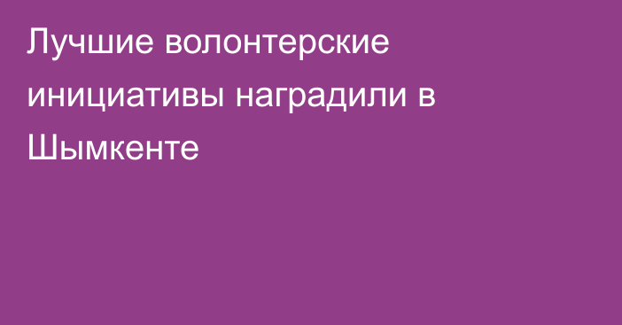 Лучшие волонтерские инициативы наградили в Шымкенте