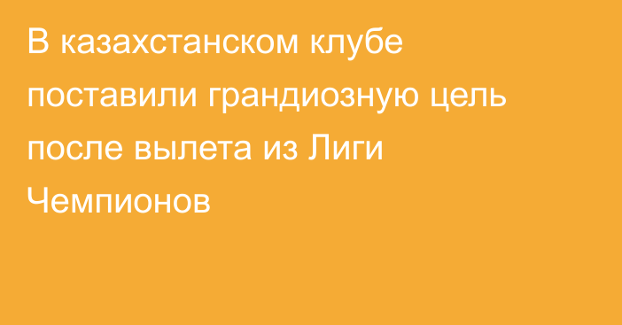 В казахстанском клубе поставили грандиозную цель после вылета из Лиги Чемпионов