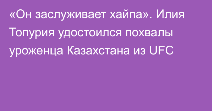 «Он заслуживает хайпа». Илия Топурия удостоился похвалы уроженца Казахстана из UFC