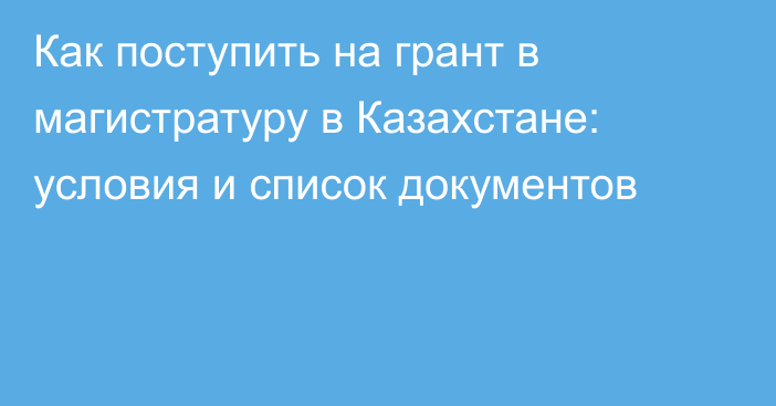 Как поступить на грант в магистратуру в Казахстане: условия и список документов