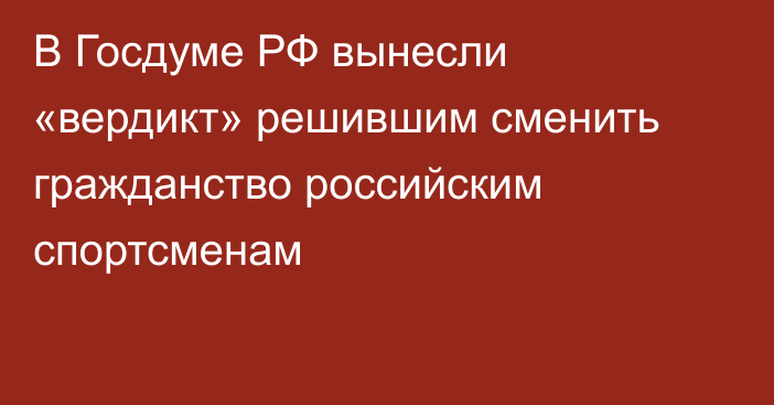 В Госдуме РФ вынесли «вердикт» решившим сменить гражданство российским спортсменам