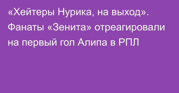 «Хейтеры Нурика, на выход». Фанаты «Зенита» отреагировали на первый гол Алипа в РПЛ