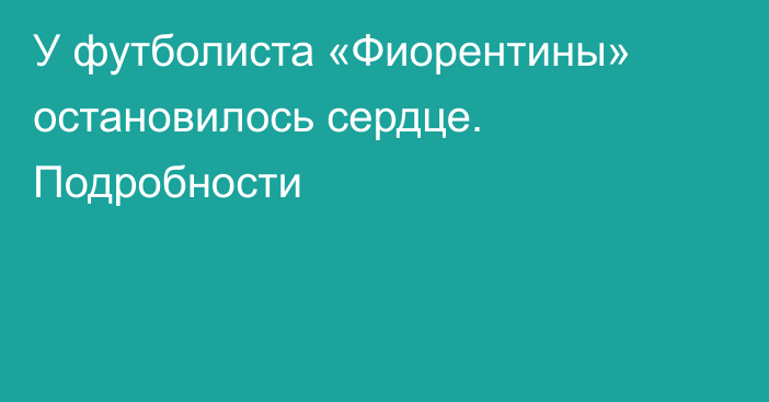 У футболиста «Фиорентины» остановилось сердце. Подробности