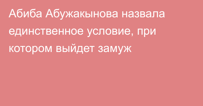 Абиба Абужакынова назвала единственное условие, при котором выйдет замуж