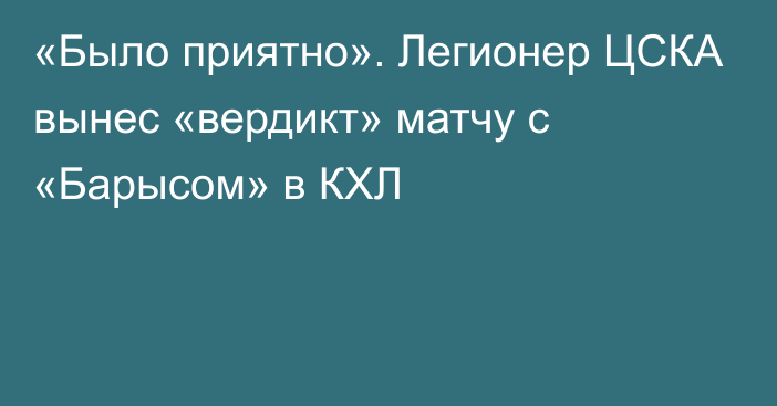 «Было приятно». Легионер ЦСКА вынес «вердикт» матчу с «Барысом» в КХЛ