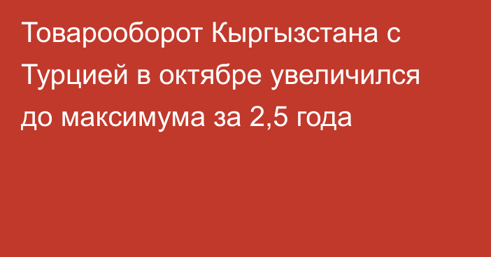 Товарооборот Кыргызстана с Турцией в октябре увеличился до максимума за 2,5 года