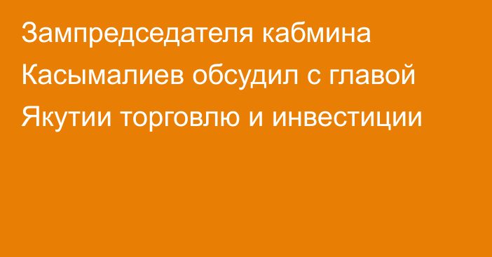 Зампредседателя кабмина Касымалиев обсудил с главой Якутии торговлю и инвестиции