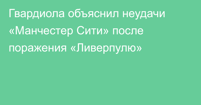 Гвардиола объяснил неудачи «Манчестер Сити» после поражения «Ливерпулю»