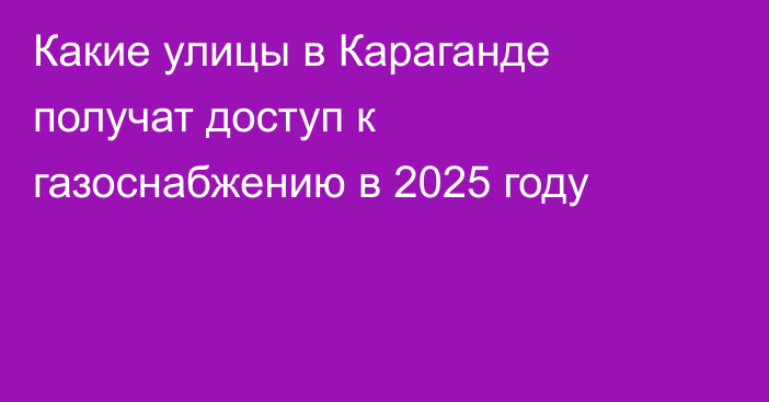 Какие улицы в Караганде получат доступ к газоснабжению в 2025 году