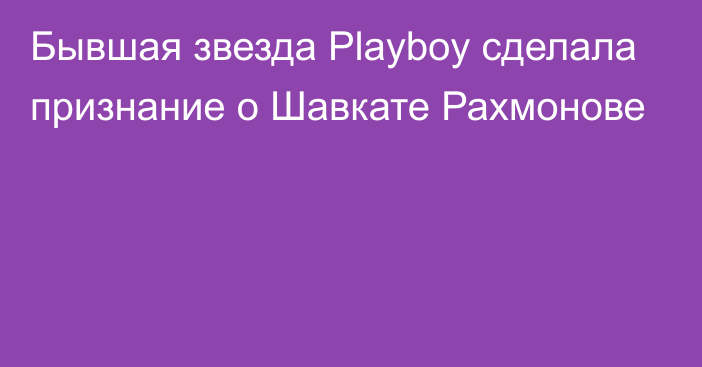 Бывшая звезда Playboy сделала признание о Шавкате Рахмонове