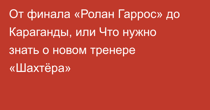 От финала «Ролан Гаррос» до Караганды, или Что нужно знать о новом тренере «Шахтёра»