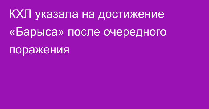 КХЛ указала на достижение «Барыса» после очередного поражения