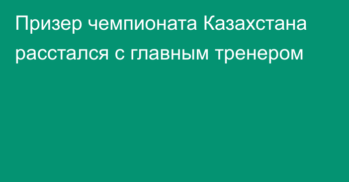 Призер чемпионата Казахстана расстался с главным тренером