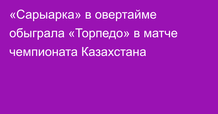 «Сарыарка» в овертайме обыграла «Торпедо» в матче чемпионата Казахстана