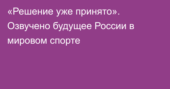 «Решение уже принято». Озвучено будущее России в мировом спорте