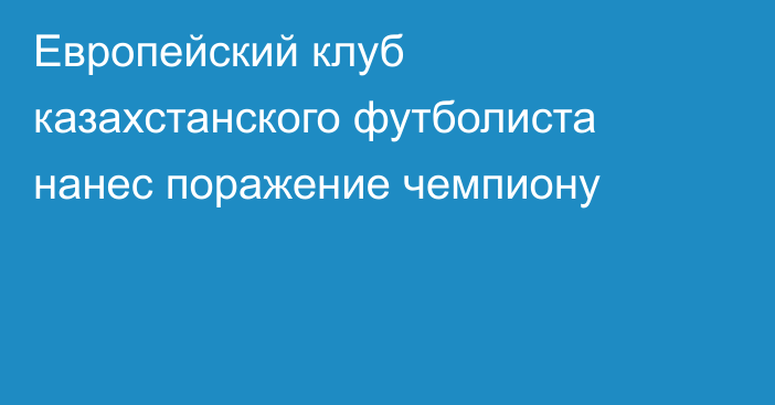 Европейский клуб казахстанского футболиста нанес поражение чемпиону