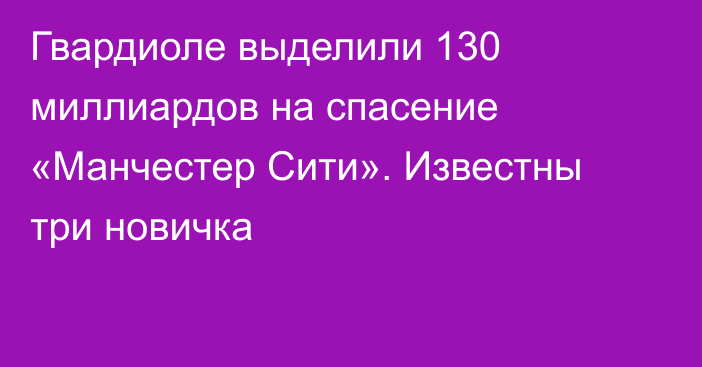 Гвардиоле выделили 130 миллиардов на спасение «Манчестер Сити». Известны три новичка