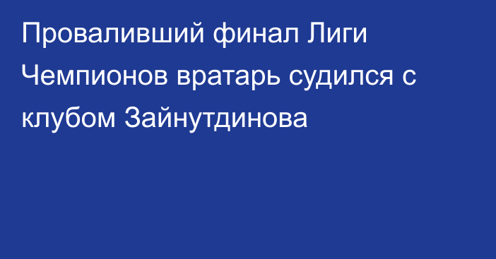 Проваливший финал Лиги Чемпионов вратарь судился с клубом Зайнутдинова