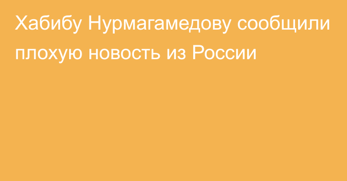 Хабибу Нурмагамедову сообщили плохую новость из России