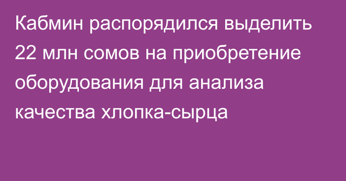 Кабмин распорядился выделить 22 млн сомов на приобретение оборудования для анализа качества хлопка-сырца