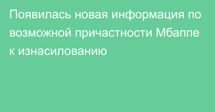 Появилась новая информация по возможной причастности Мбаппе к изнасилованию