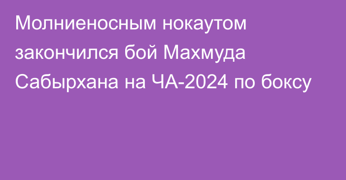 Молниеносным нокаутом закончился бой Махмуда Сабырхана на ЧА-2024 по боксу