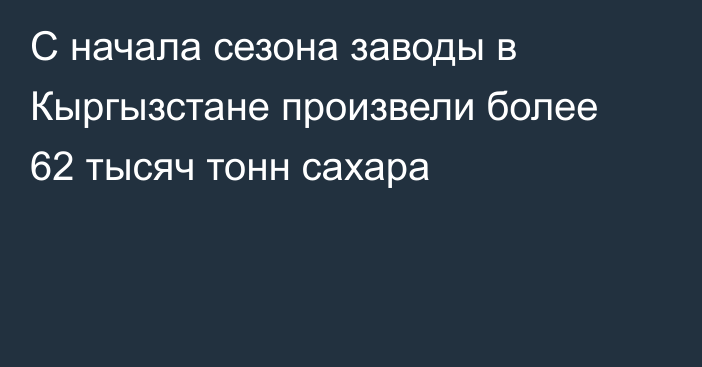 С начала сезона заводы в Кыргызстане произвели более 62 тысяч тонн сахара