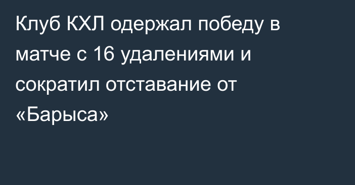 Клуб КХЛ одержал победу в матче с 16 удалениями и сократил отставание от «Барыса»