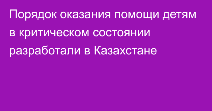 Порядок оказания помощи детям в критическом состоянии разработали в Казахстане