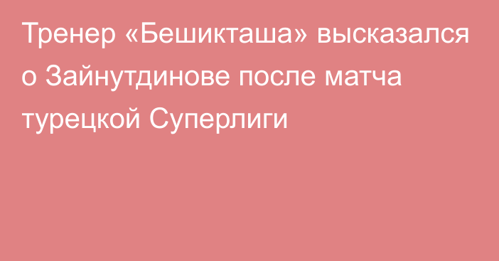 Тренер «Бешикташа» высказался о Зайнутдинове после матча турецкой Суперлиги