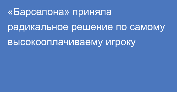 «Барселона» приняла радикальное решение по самому высокооплачиваему игроку