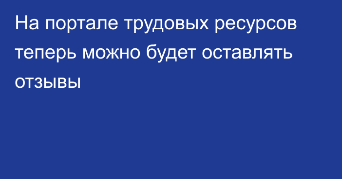 На портале трудовых ресурсов теперь можно будет оставлять отзывы