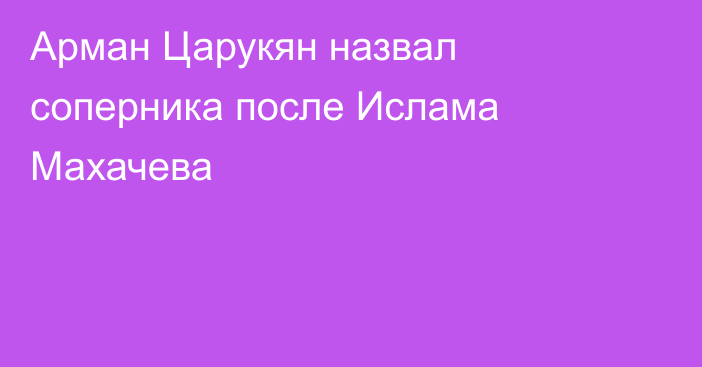 Арман Царукян назвал соперника после Ислама Махачева