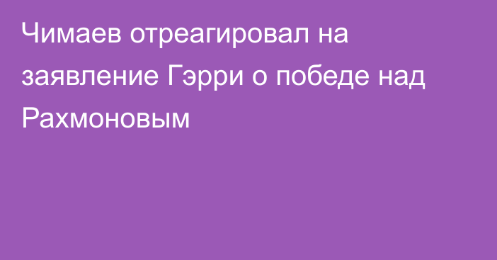 Чимаев отреагировал на заявление Гэрри о победе над Рахмоновым